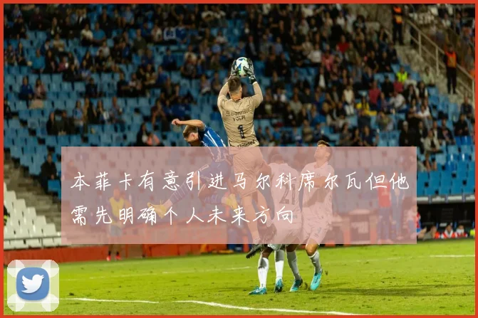 本菲卡有意引进马尔科席尔瓦但他需先明确个人未来方向