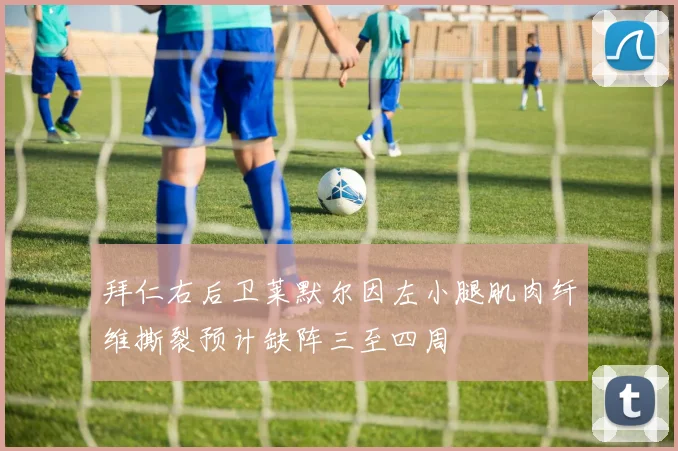 拜仁右后卫莱默尔因左小腿肌肉纤维撕裂预计缺阵三至四周